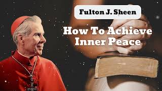 How To Achieve Inner Peace  Bishop Fulton J Sheen [upl. by Haleemaj]