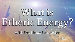 What is Etheric Energy  Dr Linda Lancaster  Harmonic Healing [upl. by Viki]