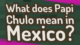 What does Papi Chulo mean in Mexico [upl. by Jennie]