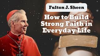 How to Build Strong Faith in Everyday Life  Bishop Fulton J Sheen [upl. by Adien]