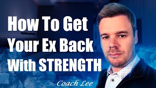 How To Use Strength To Get Your Ex Back [upl. by Nairolf573]