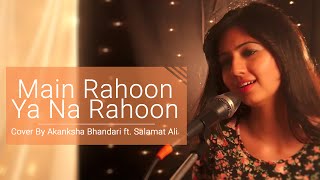 Main Rahoon Ya Na Rahoon  Female Cover Version  Akanksha Bhandari ft Salamat Ali [upl. by Valerle]