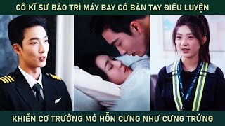 Cô kĩ sư bảo trì máy bay có bàn tay điêu luyện khiến cơ trưởng mỏ hỗn cưng cô như cưng trứng [upl. by Malinowski936]