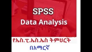 SPSS Tutorial in Amharic part One  የኤስ ፒ ኤስ ኤስ ትምህርት በአማርኛ  በግልጽ አቀራረብ [upl. by Iatnahs]