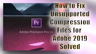 how to fix unsupported compression files adobe premiere 2019 solved mainstream ent [upl. by Hemminger]