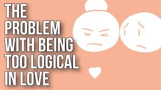 The Problem With Being Too Logical in Love [upl. by Welcome]